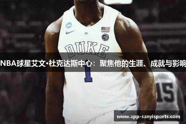 NBA球星艾文·杜克达斯中心：聚焦他的生涯、成就与影响