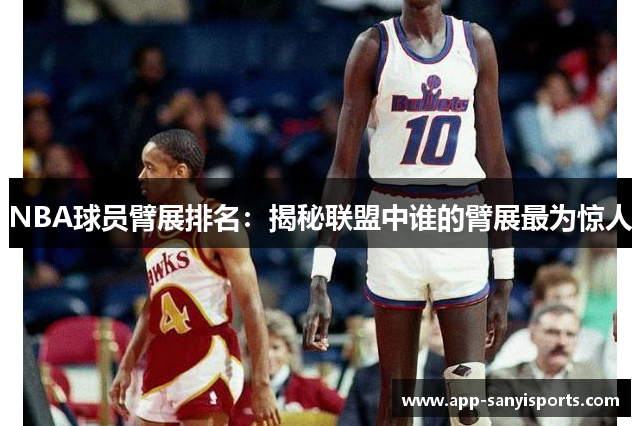 NBA球员臂展排名：揭秘联盟中谁的臂展最为惊人