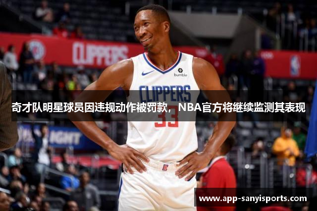 奇才队明星球员因违规动作被罚款，NBA官方将继续监测其表现