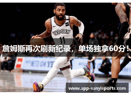 詹姆斯再次刷新纪录,单场独拿60分!